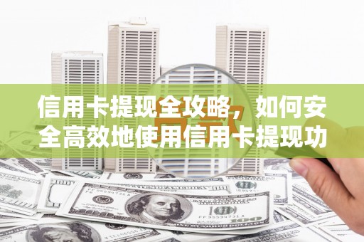 丽水信用卡提现全攻略，如何安全高效地使用信用卡提现功能