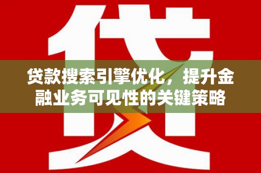 丽水贷款搜索引擎优化，提升金融业务可见性的关键策略