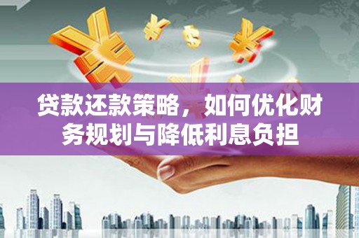 丽水贷款还款策略，如何优化财务规划与降低利息负担