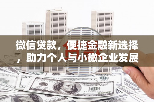 丽水微信贷款，便捷金融新选择，助力个人与小微企业发展