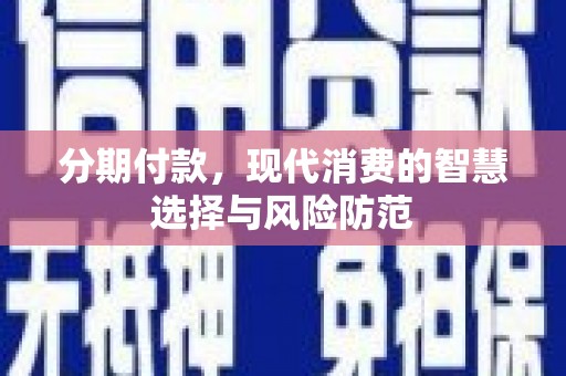 丽水分期付款，现代消费的智慧选择与风险防范