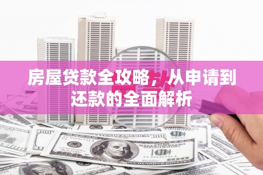 丽水房屋贷款全攻略，从申请到还款的全面解析
