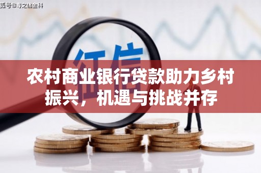 丽水农村商业银行贷款助力乡村振兴，机遇与挑战并存