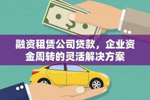 丽水融资租赁公司贷款，企业资金周转的灵活解决方案
