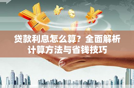 丽水贷款利息怎么算？全面解析计算方法与省钱技巧