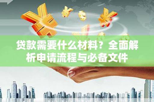 丽水贷款需要什么材料？全面解析申请流程与必备文件