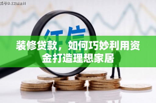 丽水装修贷款，如何巧妙利用资金打造理想家居
