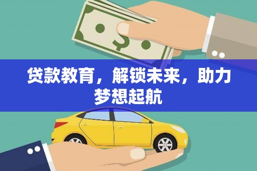 丽水贷款教育，解锁未来，助力梦想起航
