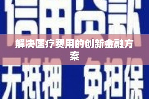 丽水解决医疗费用的创新金融方案