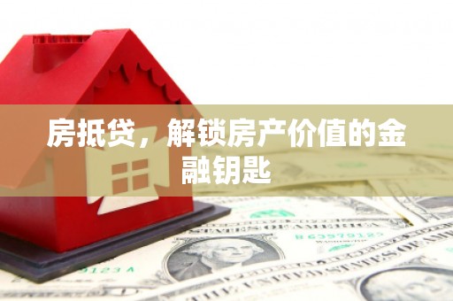 丽水房抵贷，解锁房产价值的金融钥匙