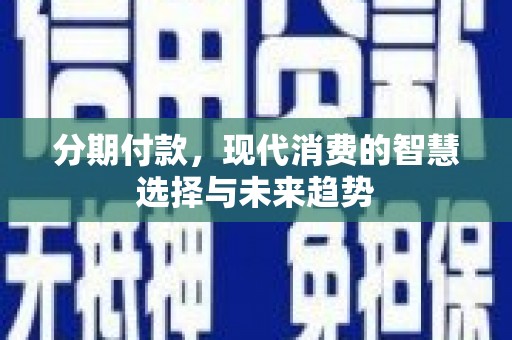 丽水分期付款，现代消费的智慧选择与未来趋势