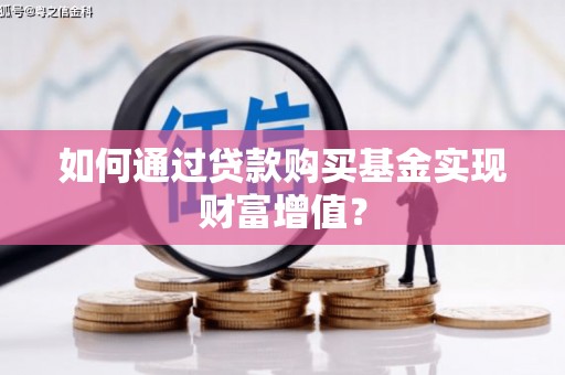 丽水如何通过贷款购买基金实现财富增值？