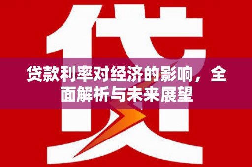 丽水贷款利率对经济的影响，全面解析与未来展望