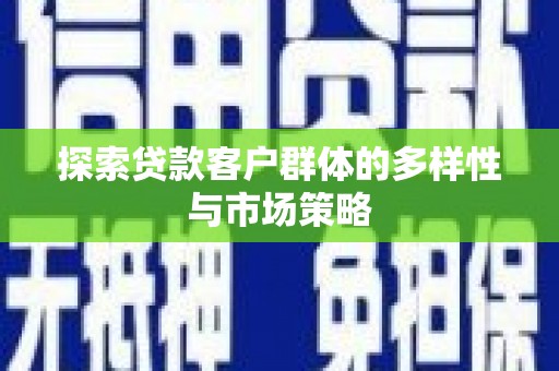 丽水探索贷款客户群体的多样性与市场策略