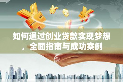 丽水如何通过创业贷款实现梦想，全面指南与成功案例