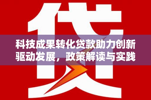 丽水科技成果转化贷款助力创新驱动发展，政策解读与实践探索