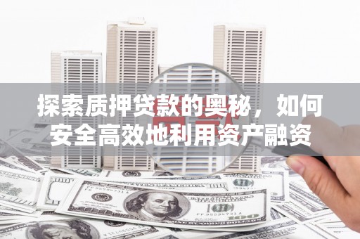 丽水探索质押贷款的奥秘，如何安全高效地利用资产融资