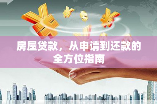 丽水房屋贷款，从申请到还款的全方位指南