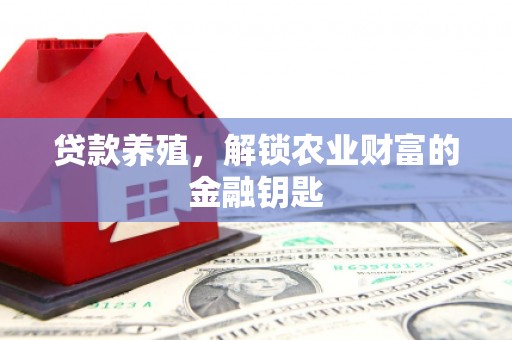丽水贷款养殖，解锁农业财富的金融钥匙