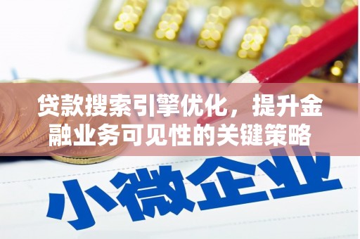丽水贷款搜索引擎优化，提升金融业务可见性的关键策略