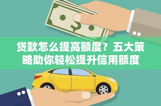 丽水贷款怎么提高额度？五大策略助你轻松提升信用额度