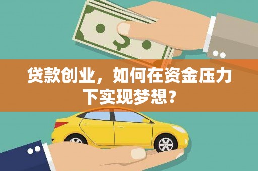 丽水贷款创业，如何在资金压力下实现梦想？