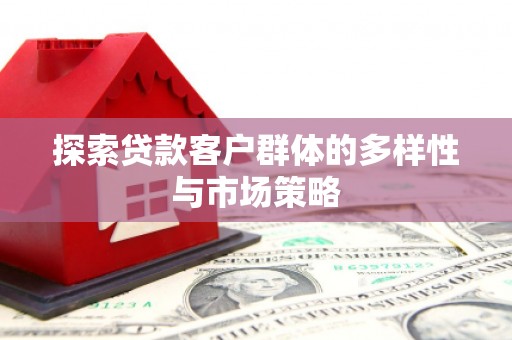 丽水探索贷款客户群体的多样性与市场策略