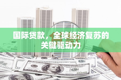 丽水国际贷款，全球经济复苏的关键驱动力