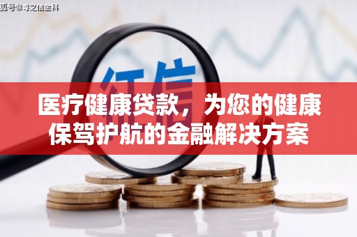 丽水医疗健康贷款，为您的健康保驾护航的金融解决方案