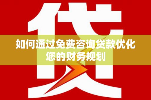 丽水如何通过免费咨询贷款优化您的财务规划