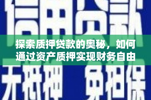 丽水探索质押贷款的奥秘，如何通过资产质押实现财务自由
