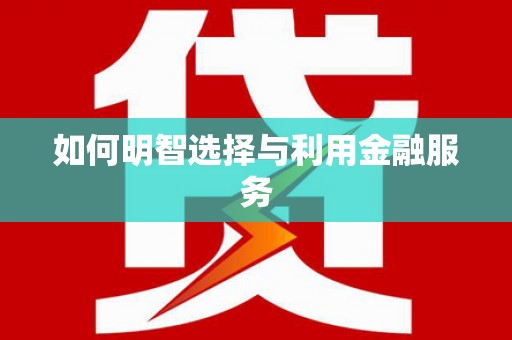 丽水如何明智选择与利用金融服务
