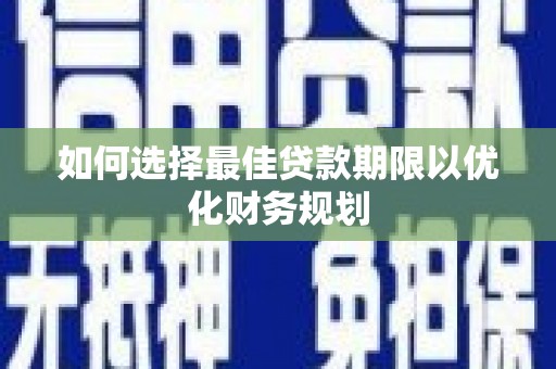 丽水如何选择最佳贷款期限以优化财务规划