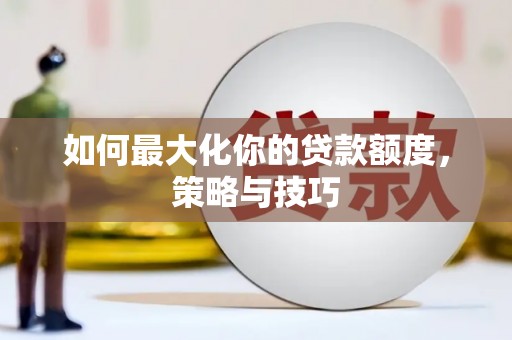 丽水如何最大化你的贷款额度，策略与技巧