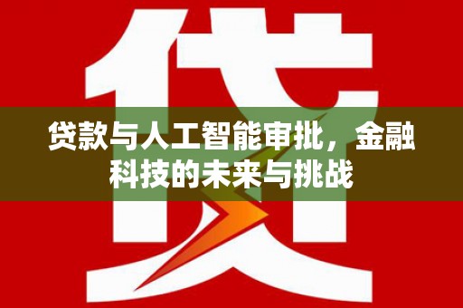 丽水贷款与人工智能审批，金融科技的未来与挑战