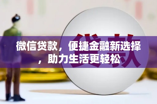 丽水微信贷款，便捷金融新选择，助力生活更轻松