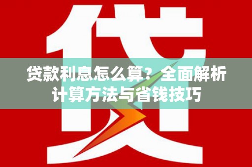 丽水贷款利息怎么算？全面解析计算方法与省钱技巧
