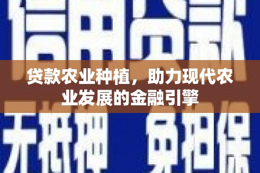丽水贷款农业种植，助力现代农业发展的金融引擎