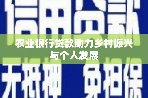 丽水农业银行贷款助力乡村振兴与个人发展