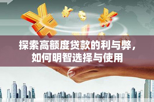 丽水探索高额度贷款的利与弊，如何明智选择与使用