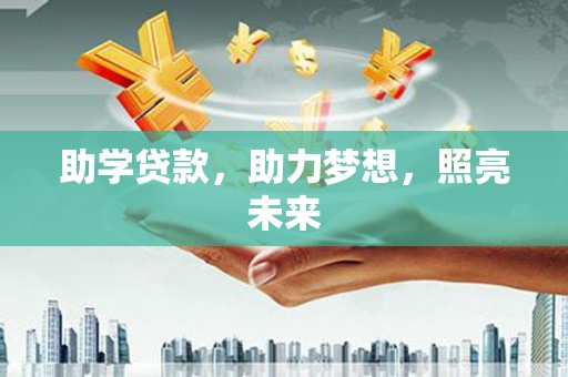 丽水助学贷款，助力梦想，照亮未来