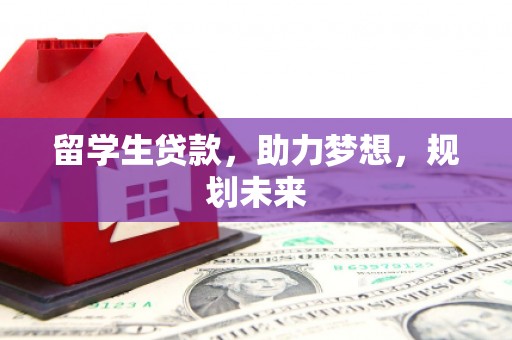 丽水留学生贷款，助力梦想，规划未来