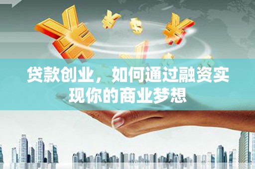 丽水贷款创业，如何通过融资实现你的商业梦想