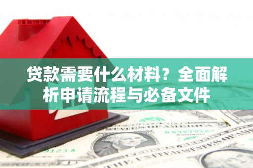 丽水贷款需要什么材料？全面解析申请流程与必备文件