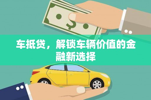 丽水车抵贷，解锁车辆价值的金融新选择