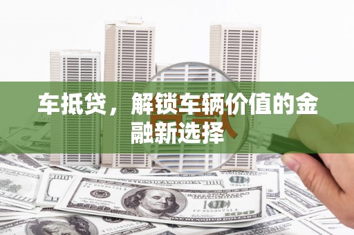 丽水车抵贷，解锁车辆价值的金融新选择