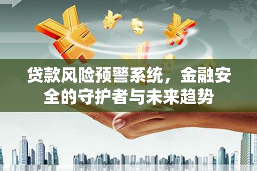 丽水贷款风险预警系统，金融安全的守护者与未来趋势