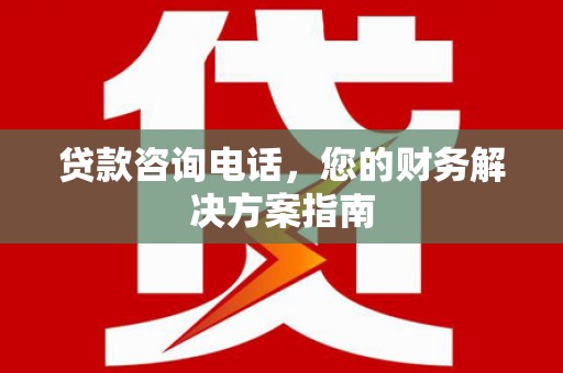 丽水贷款咨询电话，您的财务解决方案指南