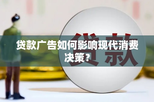 丽水贷款广告如何影响现代消费决策？
