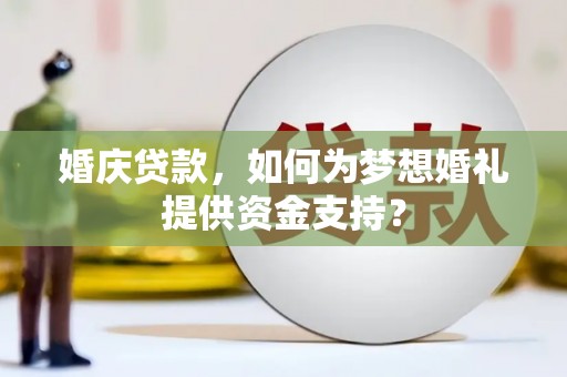 丽水婚庆贷款，如何为梦想婚礼提供资金支持？